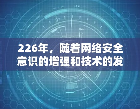226年，随着网络安全意识的增强和技术的发展，手机中的VPN应用也在不断更新，以满足用户对更安全、更便捷、更个性化的需求。以下是226年安卓和苹果手机客户端上的最顶端VPN推荐，以及评测