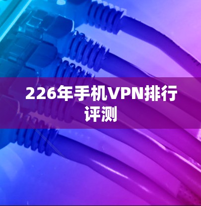 226年手机VPN排行评测