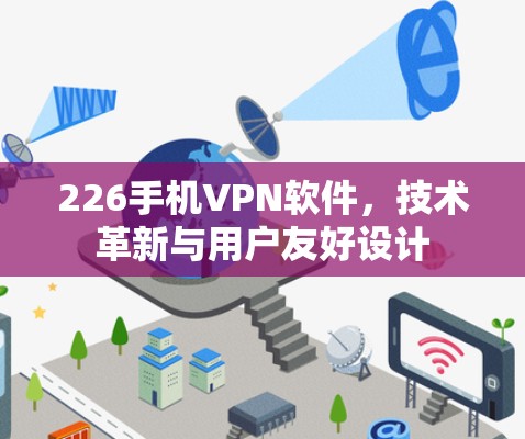 226手机VPN软件,技术革新与用户友好设计