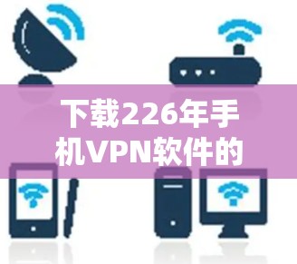 下载226年手机VPN软件的步骤如下