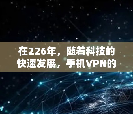 在226年,随着科技的快速发展,手机VPN的应用也逐渐多样化和多样化。以下是几个在226年仍然热门的选择