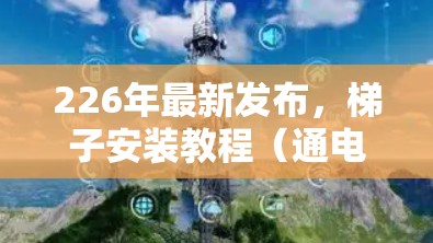 226年最新发布，梯子安装教程（通电通热校准）超详细指南