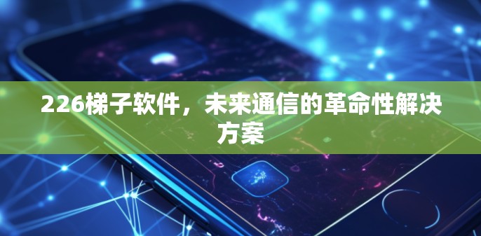226梯子软件,未来通信的革命性解决方案