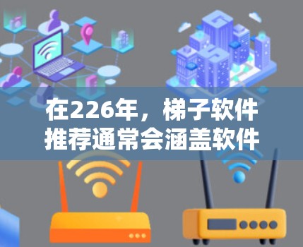 在226年,梯子软件推荐通常会涵盖软件安装、版本管理、版本控制、任务管理和协作工具。以下是226年梯子软件推荐的一些热门选择 在226年,梯子软件推荐通常会涵盖软件安装、版本管理、版本控制、任务管理和协作工具。以下是226年梯子软件推荐的一些热门选择