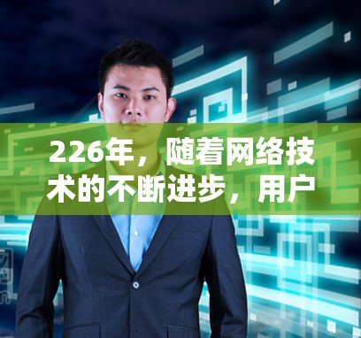 226年,随着网络技术的不断进步,用户在选择外网访问软件时,可以更加灵活和高效。以下是一些推荐的软件,结合了安全性、功能和适用场景,帮助用户做出明智的选择