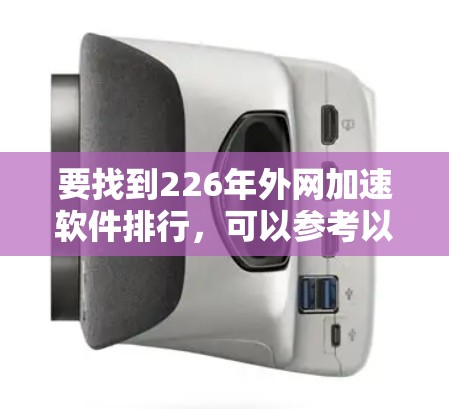 要找到226年外网加速软件排行,可以参考以下几种推荐,这些软件在226年可能会继续受到关注,或者成为加速网络的最佳选择。以下是一些适合226年的外网加速软件推荐