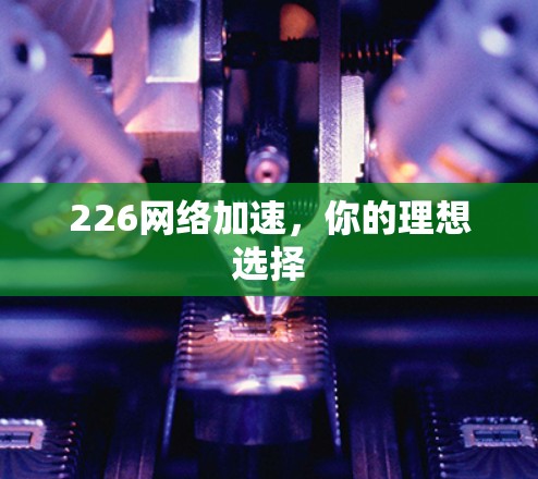 226网络加速,你的理想选择 226网络加速,你的理想选择
