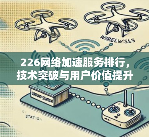 226网络加速服务排行,技术突破与用户价值提升