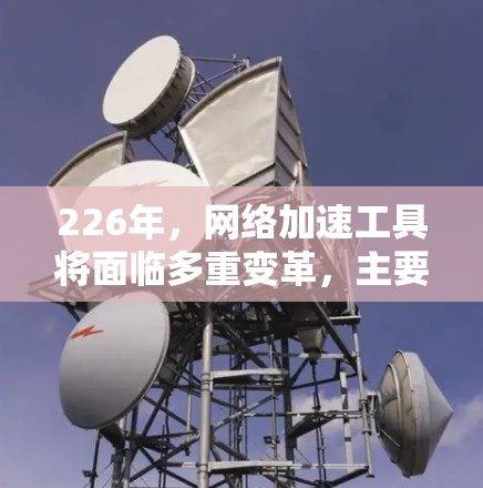 226年,网络加速工具将面临多重变革,主要体现在以下几个方面 226年,网络加速工具将面临多重变革,主要体现在以下几个方面