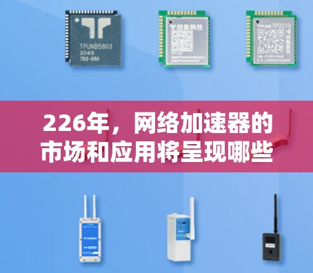 226年,网络加速器的市场和应用将呈现哪些趋势和变化?以下是对这一问题的详细分析
