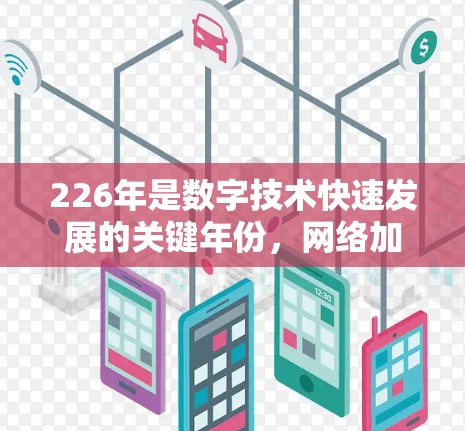 226年是数字技术快速发展的关键年份,网络加速软件也会随之迎来新的发展趋势和需求。以下是一些可能的226年网络加速软件的特点和方向