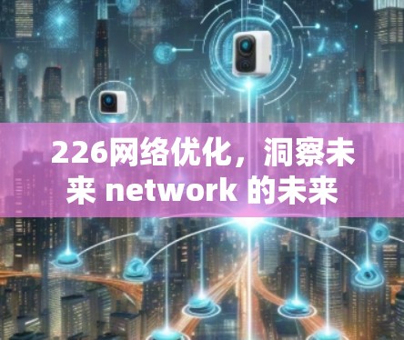 226网络优化，洞察未来 network 的未来