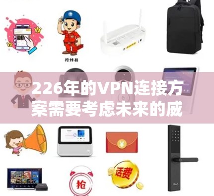 226年的VPN连接方案需要考虑未来的威胁,采用更强大的加密技术,增强安全架构,确保可扩展性和可维护性,同时严格保护数据和隐私。以下是一个结构化的总结