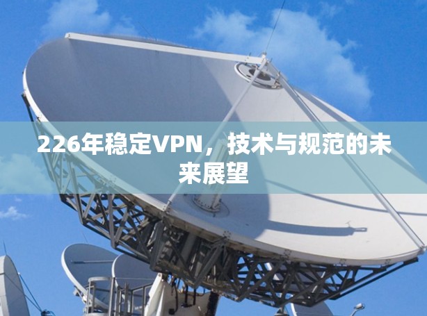 226年稳定VPN,技术与规范的未来展望