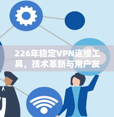 226年稳定VPN连接工具,技术革新与用户友好设计