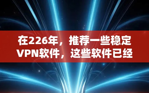 在226年,推荐一些稳定VPN软件,这些软件已经通过了安全漏洞检查,运行良好,适合用户使用。以下是推荐列表