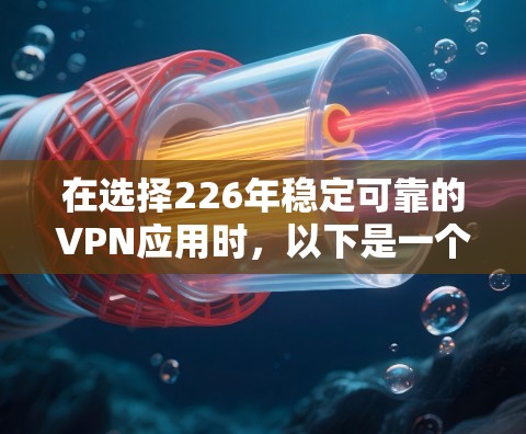 在选择226年稳定可靠的VPN应用时，以下是一个有条理的推荐方案