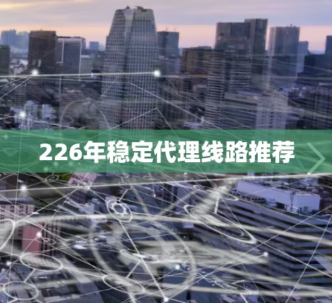 226年稳定代理线路推荐