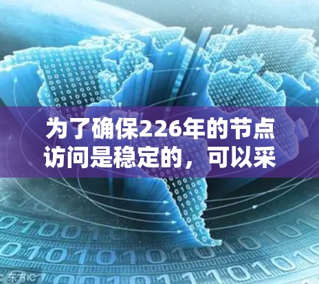为了确保226年的节点访问是稳定的,可以采用以下步骤和工具 为了确保226年的节点访问是稳定的,可以采用以下步骤和工具