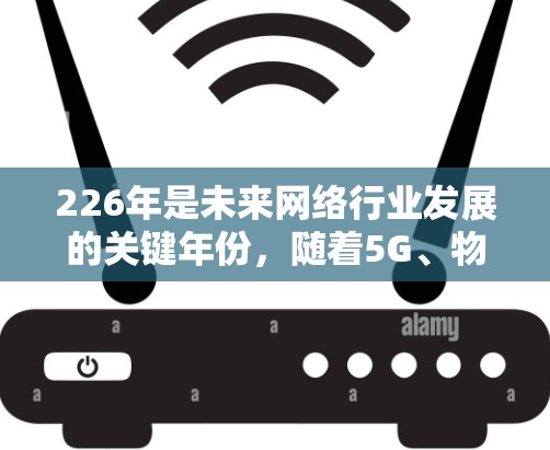 226年是未来网络行业发展的关键年份,随着5G、物联网、云计算和边缘计算的普及,网络测试工具的需求也在持续增长。以下是226年网络测试工具的推荐方向