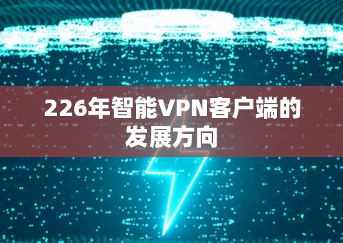 226年智能VPN客户端的发展方向 226年智能VPN客户端的发展方向