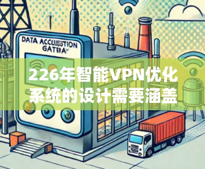 226年智能VPN优化系统的设计需要涵盖多个关键模块,以确保系统的高效、安全和用户友好的功能。以下是该系统的详细设计和架构