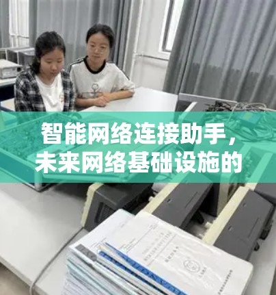 智能网络连接助手,未来网络基础设施的未来解决方案