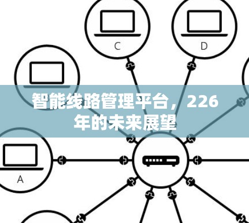 智能线路管理平台,226年的未来展望