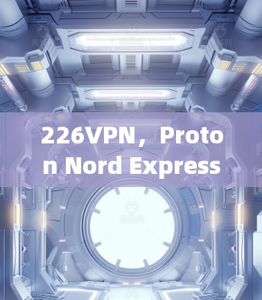 226VPN,Proton Nord Express的未来展望 226VPN,Proton Nord Express的未来展望