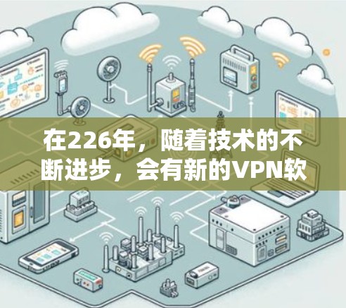 在226年，随着技术的不断进步，会有新的VPN软件和工具出现，这些软件通常会结合了先进的技术、强大的功能和友好的界面。以下是几个226年最新针对Mac用户的VPN软件推荐