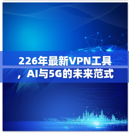 226年最新VPN工具，AI与5G的未来范式