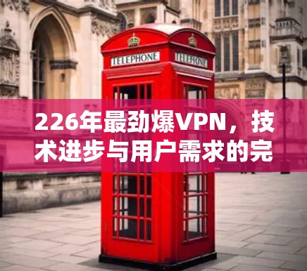 226年最劲爆VPN,技术进步与用户需求的完美融合