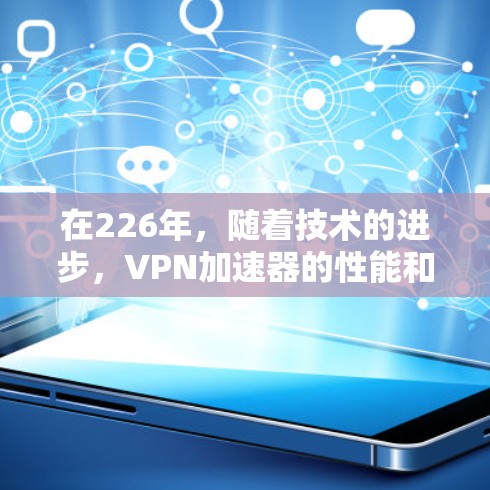 在226年,随着技术的进步,VPN加速器的性能和功能也在不断升级。以下是几款在226年依然活跃且表现优异的VPN加速器推荐