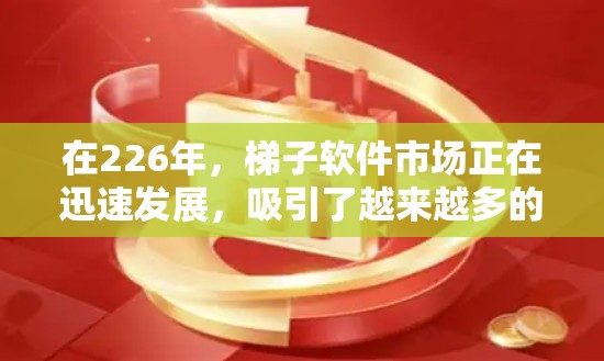 在226年,梯子软件市场正在迅速发展,吸引了越来越多的开发者和团队使用。以下是根据需求和技能水平选择梯子软件的建议
