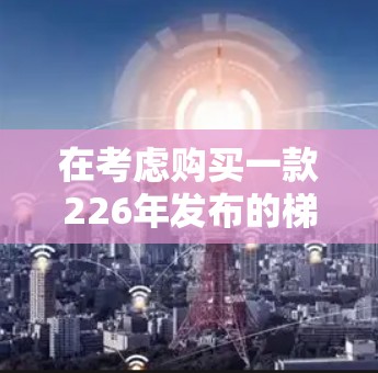 在考虑购买一款226年发布的梯子软件时,我需要评估其主要功能、兼容性、安全性以及适合的使用场景。以下是我对推荐选项的详细分析