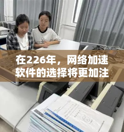 在226年，网络加速软件的选择将更加注重性能、兼容性、安全性以及扩展性。以下是对这些因素的综合分析和推荐