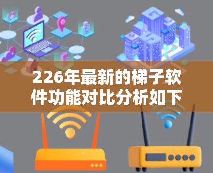 226年最新的梯子软件功能对比分析如下