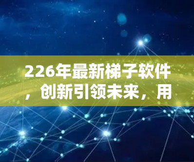 226年最新梯子软件,创新引领未来,用户体验突破! 226年最新梯子软件,创新引领未来,用户体验突破!
