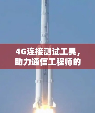 4G连接测试工具,助力通信工程师的安全与可靠 4G连接测试工具,助力通信工程师的安全与可靠