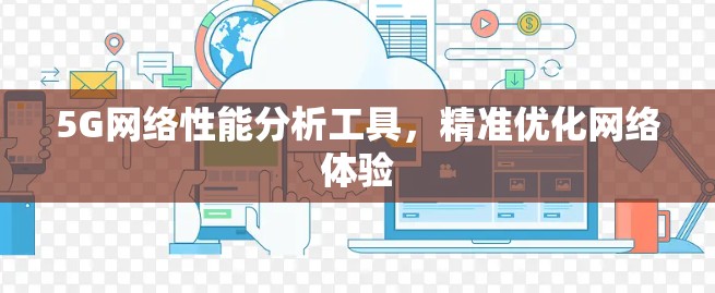 5G网络性能分析工具,精准优化网络体验