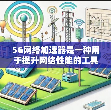 5G网络加速器是一种用于提升网络性能的工具,它通过加速5G网络来帮助用户更快地连接到互联网,尤其是在视频通话、在线游戏、流媒体等高带宽需求的场景中。以下是关于5G网络加速器的一些基本信息