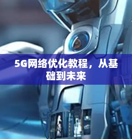 5G网络优化教程,从基础到未来