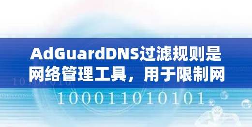 AdGuardDNS过滤规则是网络管理工具,用于限制网络访问。以下是详细的解释和应用步骤