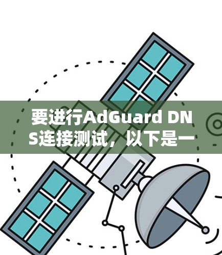 要进行AdGuard DNS连接测试，以下是一个清晰的指南
