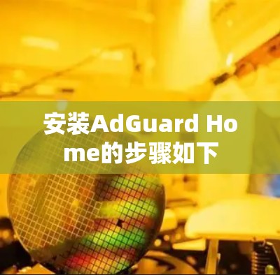 安装AdGuard Home的步骤如下