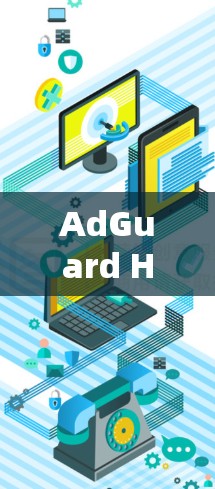 AdGuard Home,智能安全解决方案,为您守护您的信息安全!