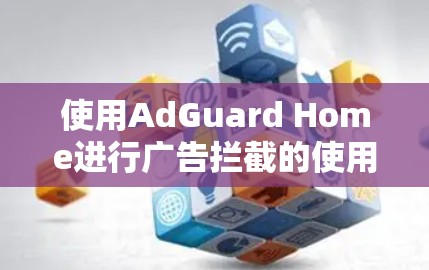使用AdGuard Home进行广告拦截的使用指南如下