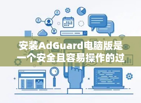 安装AdGuard电脑版是一个安全且容易操作的过程，以下是一些建议和步骤，帮助你顺利完成安装