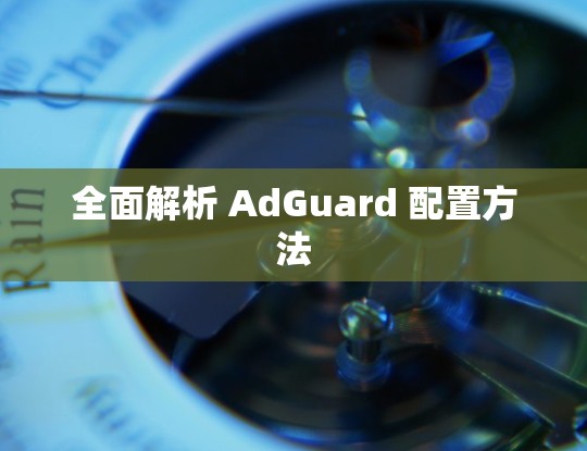 全面解析 AdGuard 配置方法