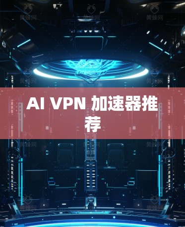 AI VPN 加速器推荐